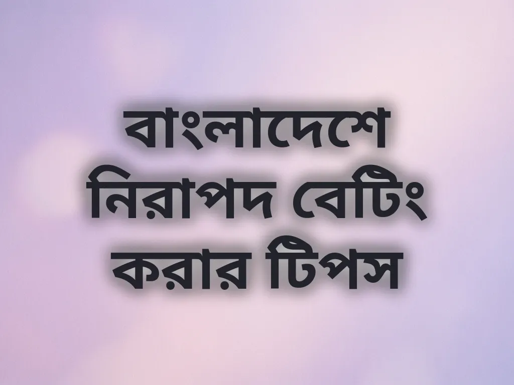 বাংলাদেশে নিরাপদ বেটিং করার টিপস